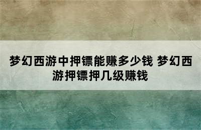 梦幻西游中押镖能赚多少钱 梦幻西游押镖押几级赚钱